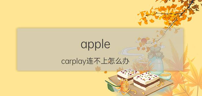 apple carplay连不上怎么办 carplay连接不上怎么回事？